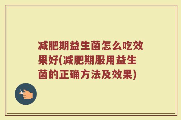 减肥期益生菌怎么吃效果好(减肥期服用益生菌的正确方法及效果)