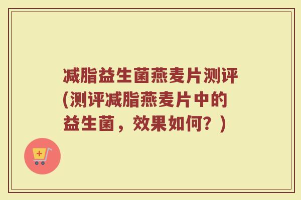 减脂益生菌燕麦片测评(测评减脂燕麦片中的益生菌，效果如何？)