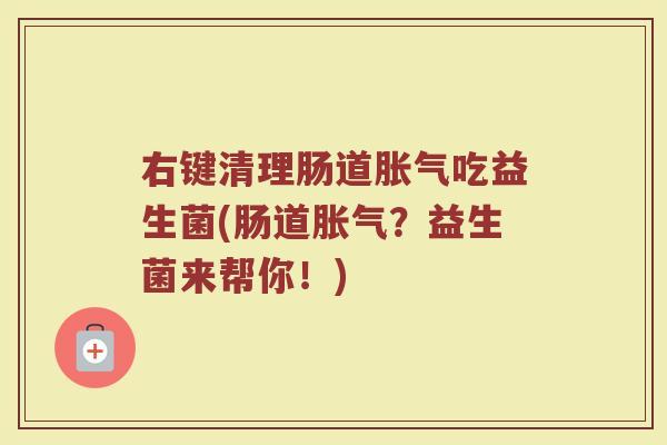 右键清理肠道吃益生菌(肠道?益生菌来帮你!) 右键清理肠道吃益生菌(肠道?益生菌来帮你!)