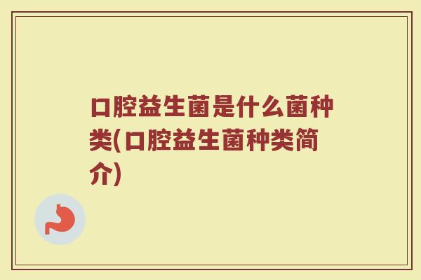 口腔益生菌是什么菌种类(口腔益生菌种类简介)