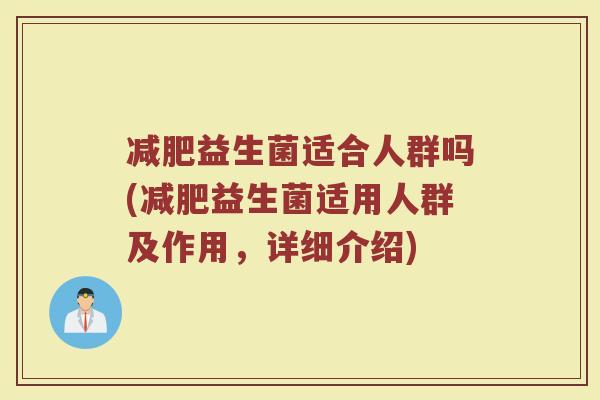 减肥益生菌适合人群吗(减肥益生菌适用人群及作用，详细介绍)