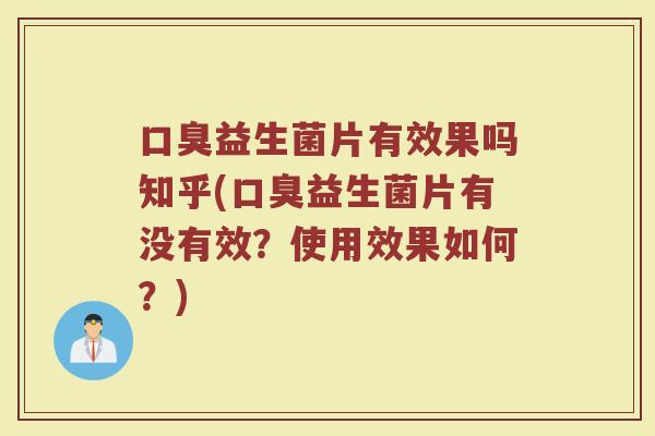 口臭益生菌片有效果吗知乎(口臭益生菌片有没有效？使用效果如何？)