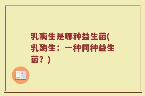 乳酶生是哪种益生菌(乳酶生：一种何种益生菌？)