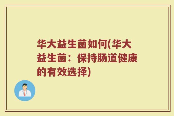 华大益生菌如何(华大益生菌：保持肠道健康的有效选择)