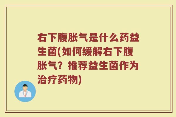 右下腹胀气是什么药益生菌(如何缓解右下腹胀气？推荐益生菌作为治疗药物)