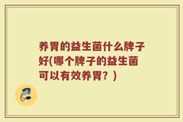 养胃的益生菌什么牌子好(哪个牌子的益生菌可以有效养胃？)