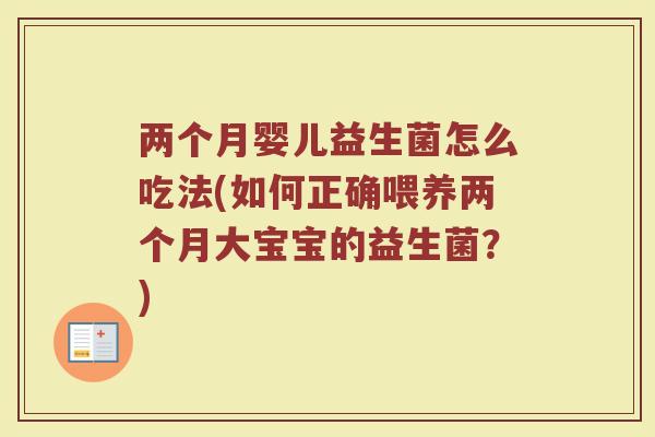 两个月婴儿益生菌怎么吃法(如何正确喂养两个月大宝宝的益生菌？)