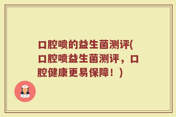 口腔喷的益生菌测评(口腔喷益生菌测评，口腔健康更易保障！)