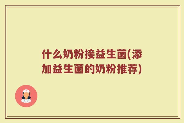什么奶粉接益生菌(添加益生菌的奶粉推荐)