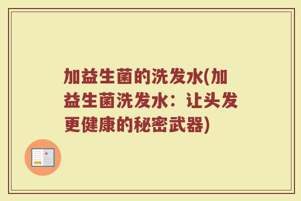 加益生菌的洗发水(加益生菌洗发水:让头发更健康的秘密武器)