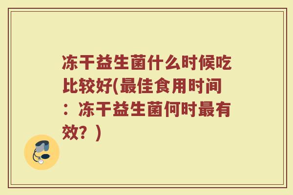 冻干益生菌什么时候吃比较好(佳食用时间：冻干益生菌何时有效？)