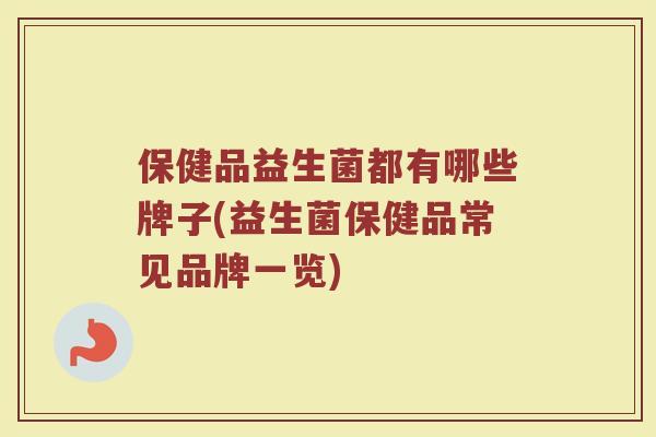 保健品益生菌都有哪些牌子(益生菌保健品常见品牌一览)