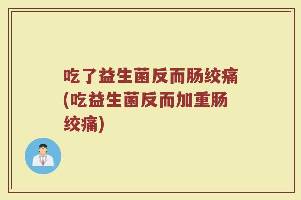 吃了益生菌反而肠绞痛(吃益生菌反而加重肠绞痛)