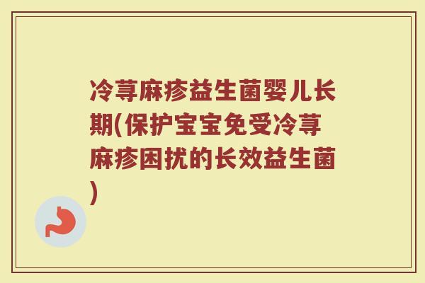 冷荨麻疹益生菌婴儿长期(保护宝宝免受冷荨麻疹困扰的长效益生菌)