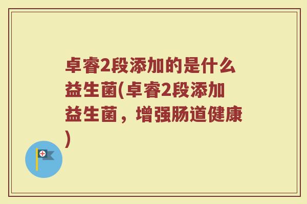 卓睿2段添加的是什么益生菌(卓睿2段添加益生菌，增强肠道健康)