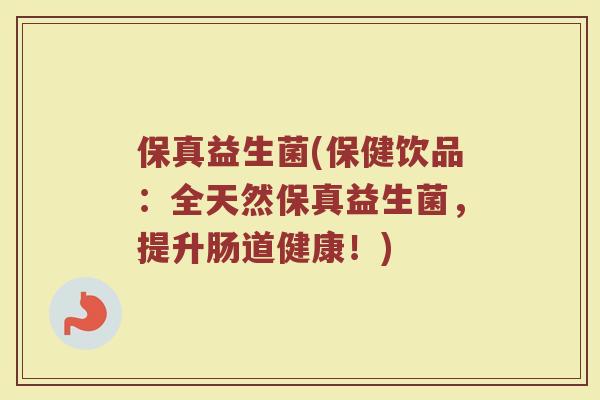 保真益生菌(保健饮品：全天然保真益生菌，提升肠道健康！)