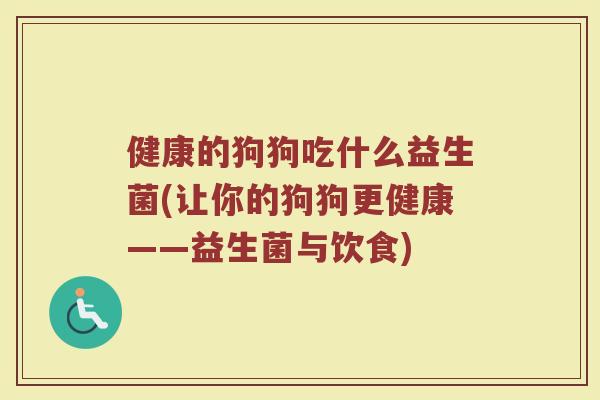 健康的狗狗吃什么益生菌(让你的狗狗更健康——益生菌与饮食)