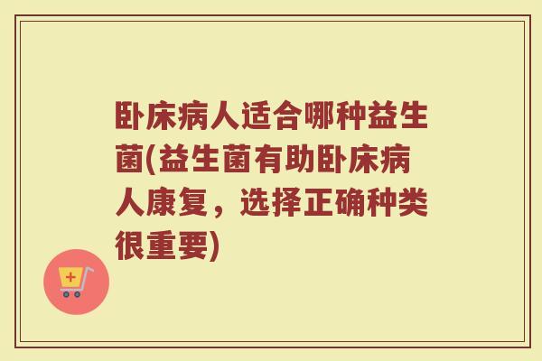 卧床病人适合哪种益生菌(益生菌有助卧床病人康复，选择正确种类很重要)