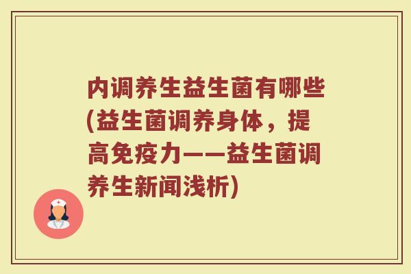 内调养生益生菌有哪些(益生菌调养身体，提高免疫力——益生菌调养生新闻浅析)