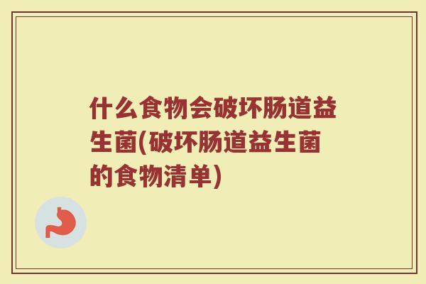 什么食物会破坏肠道益生菌(破坏肠道益生菌的食物清单)