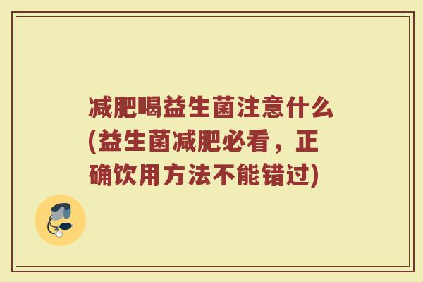 减肥喝益生菌注意什么(益生菌减肥必看，正确饮用方法不能错过)