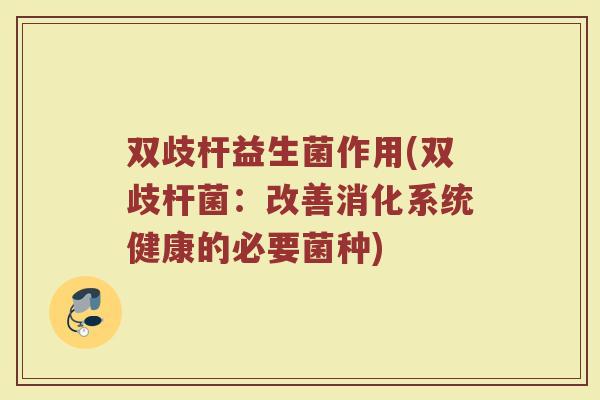 双歧杆益生菌作用(双歧杆菌:改善消化系统健康的必要菌种)