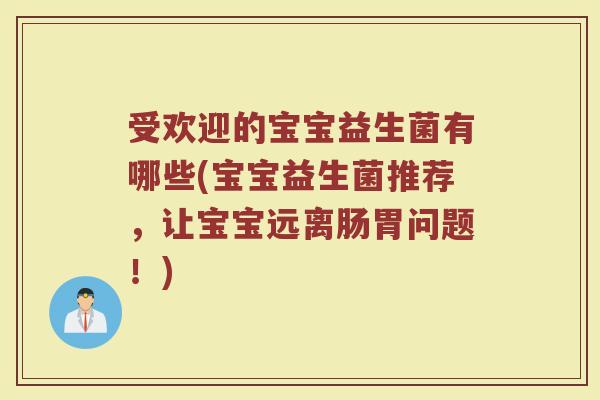 受欢迎的宝宝益生菌有哪些(宝宝益生菌推荐,让宝宝远离肠胃问题!)