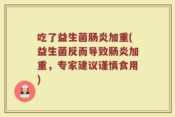吃了益生菌肠炎加重(益生菌反而导致肠炎加重，专家建议谨慎食用)