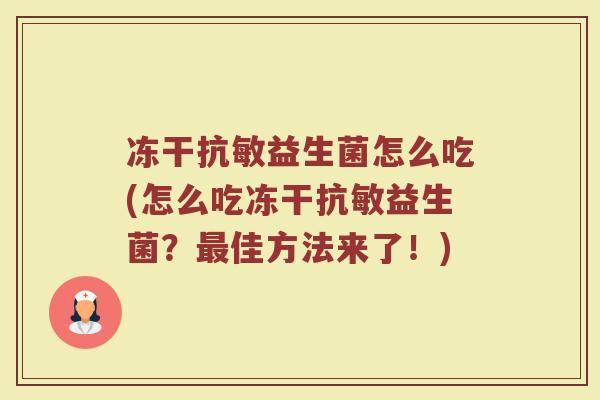 冻干抗敏益生菌怎么吃(怎么吃冻干抗敏益生菌?最佳方法来了!)