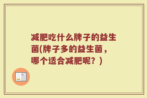减肥吃什么牌子的益生菌(牌子多的益生菌，哪个适合减肥呢？)