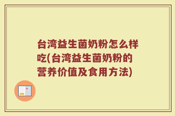 台湾益生菌奶粉怎么样吃(台湾益生菌奶粉的营养价值及食用方法)