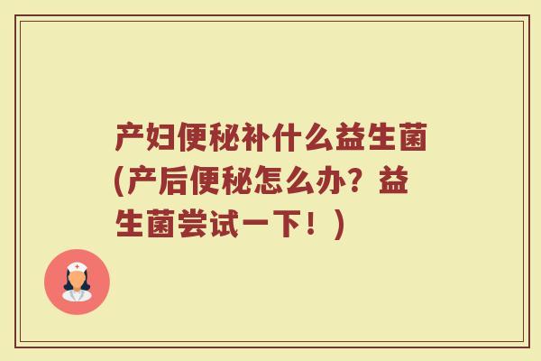 产妇便秘补什么益生菌(产后便秘怎么办?益生菌尝试一下!)