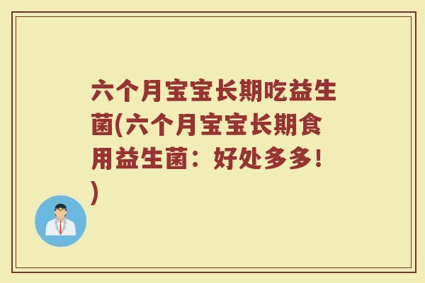 六个月宝宝长期吃益生菌(六个月宝宝长期食用益生菌:好处多多!)