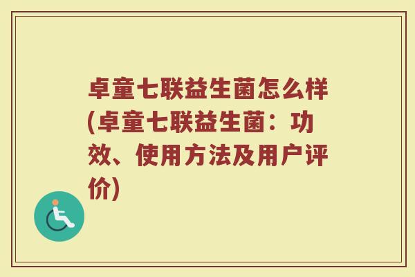 卓童七联益生菌怎么样(卓童七联益生菌：功效、使用方法及用户评价)
