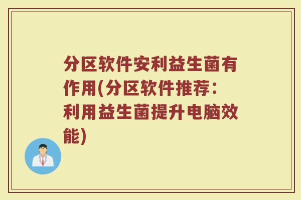 分区软件安利益生菌有作用(分区软件推荐:利用益生菌提升电脑效能)