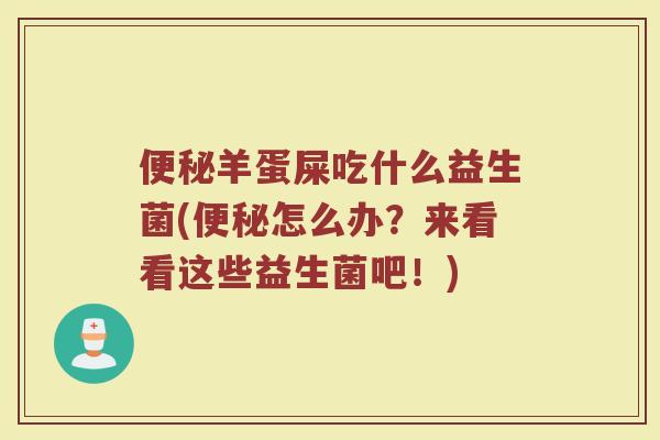 便秘羊蛋屎吃什么益生菌(便秘怎么办?来看看这些益生菌吧!)