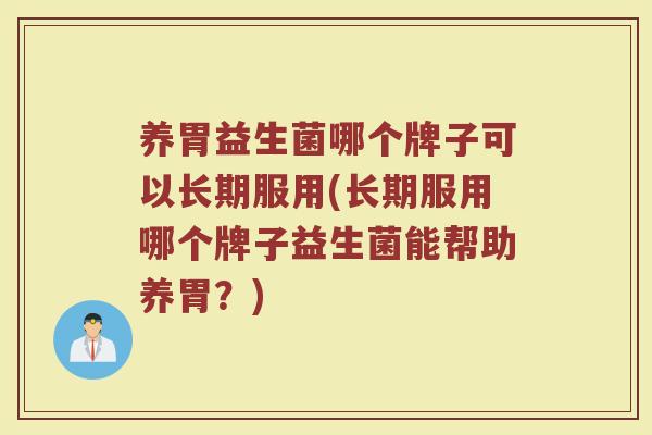养胃益生菌哪个牌子可以长期服用(长期服用哪个牌子益生菌能帮助养胃？)