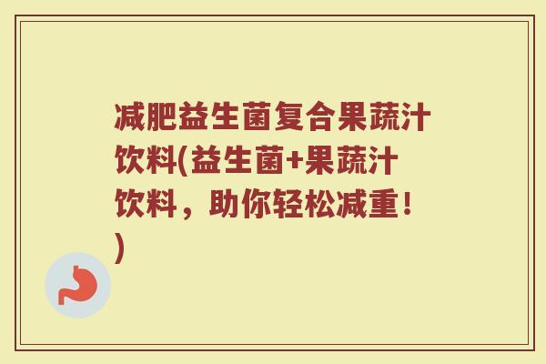 减肥益生菌复合果蔬汁饮料(益生菌+果蔬汁饮料,助你轻松减重!)