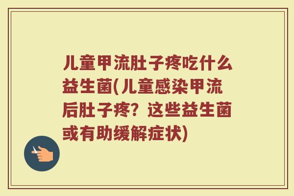 儿童甲流肚子疼吃什么益生菌(儿童感染甲流后肚子疼？这些益生菌或有助缓解症状)