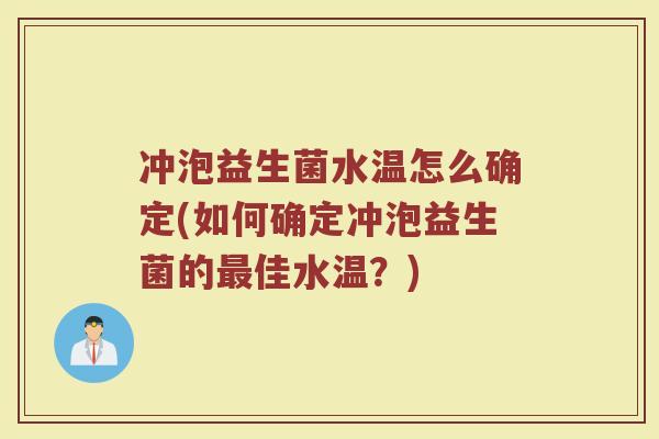 冲泡益生菌水温怎么确定(如何确定冲泡益生菌的最佳水温?)