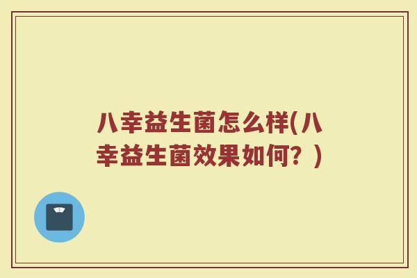 八幸益生菌怎么样(八幸益生菌效果如何？)