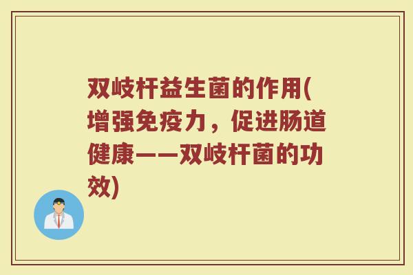 双岐杆益生菌的作用(增强免疫力，促进肠道健康——双岐杆菌的功效)