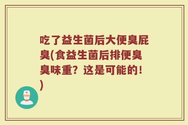 吃了益生菌后大便臭屁臭(食益生菌后排便臭臭味重？这是可能的！)