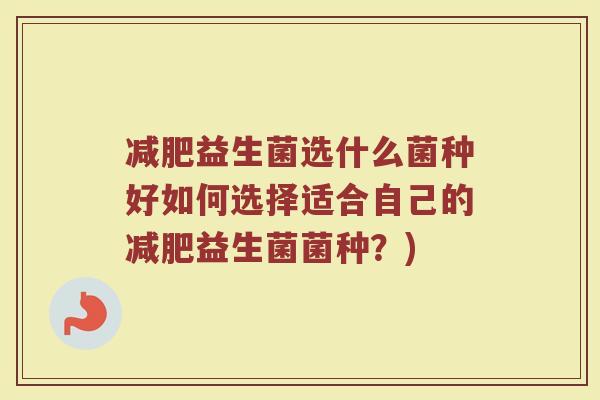 减肥益生菌选什么菌种好如何选择适合自己的减肥益生菌菌种？)
