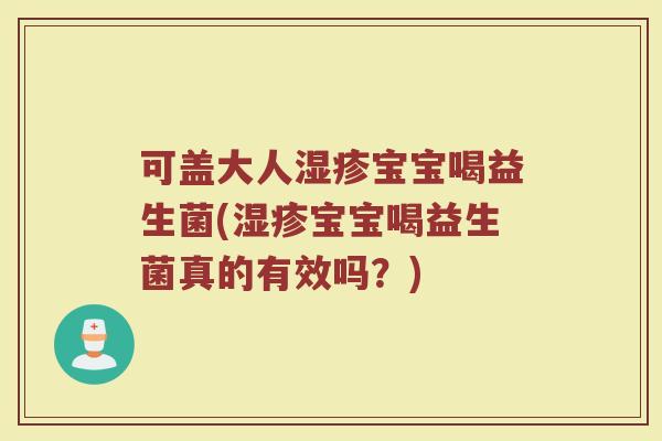 可盖大人宝宝喝益生菌(宝宝喝益生菌真的有效吗?) 可盖大人宝宝喝益生菌(宝宝喝益生菌真的有效吗?)