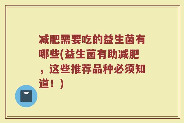 减肥需要吃的益生菌有哪些(益生菌有助减肥,这些推荐品种必须知道!)