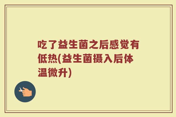吃了益生菌之后感觉有低热(益生菌摄入后体温微升)