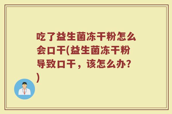 吃了益生菌冻干粉怎么会口干(益生菌冻干粉导致口干，该怎么办？)