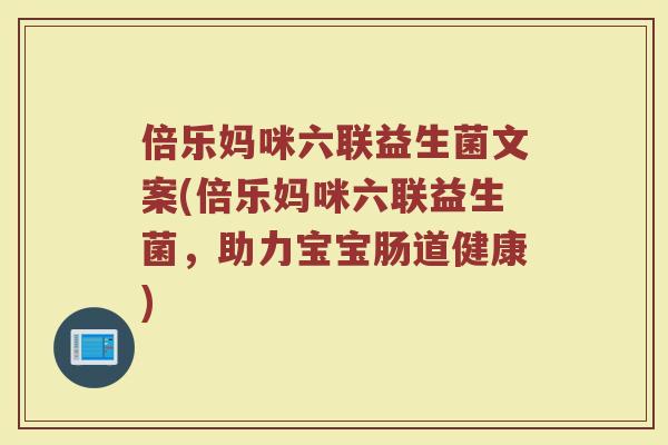 倍乐妈咪六联益生菌文案(倍乐妈咪六联益生菌，助力宝宝肠道健康)