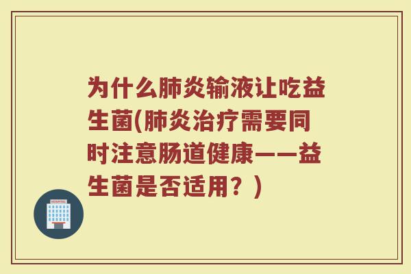 为什么肺炎输液让吃益生菌(肺炎治疗需要同时注意肠道健康——益生菌是否适用？)